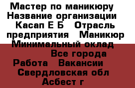 Мастер по маникюру › Название организации ­ Касап Е.Б › Отрасль предприятия ­ Маникюр › Минимальный оклад ­ 15 000 - Все города Работа » Вакансии   . Свердловская обл.,Асбест г.